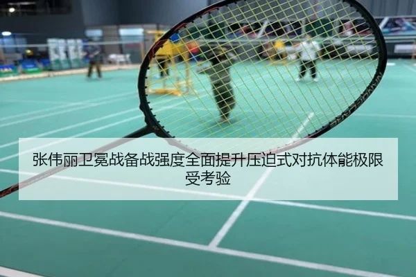 张伟丽卫冕战备战强度全面提升压迫式对抗体能极限受考验